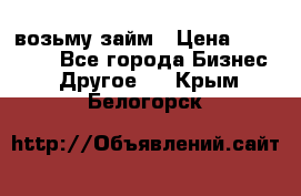 возьму займ › Цена ­ 200 000 - Все города Бизнес » Другое   . Крым,Белогорск